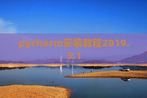 pycharm安装教程2019.3.1 pycharm安装教程2019.3.1